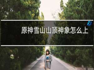 原神雪山山顶神象怎么上