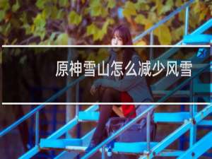 原神雪山怎么减少风雪