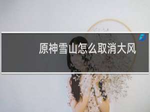 原神雪山怎么取消大风