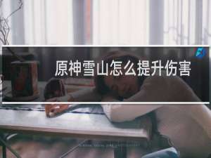 原神雪山怎么提升伤害