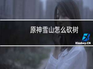 原神雪山怎么砍树