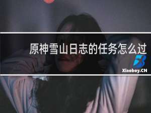 原神雪山日志的任务怎么过