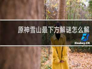 原神雪山最下方解谜怎么解