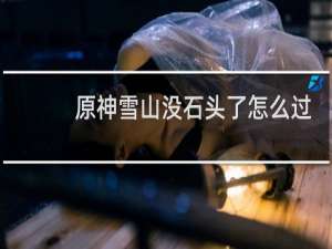 原神雪山没石头了怎么过