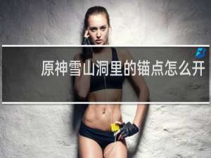 原神雪山洞里的锚点怎么开