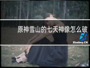原神雪山的七天神像怎么破