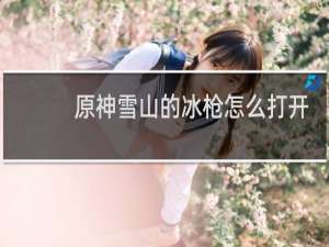 原神雪山的冰枪怎么打开