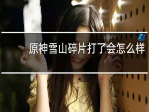 原神雪山碎片打了会怎么样
