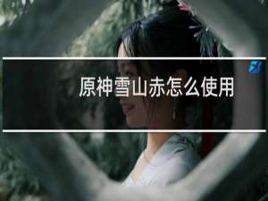 原神雪山赤怎么使用