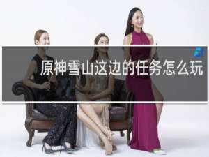 原神雪山这边的任务怎么玩