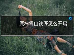 原神雪山铁匠怎么开启