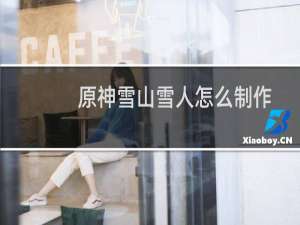 原神雪山雪人怎么制作