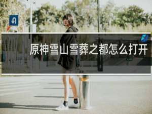 原神雪山雪葬之都怎么打开