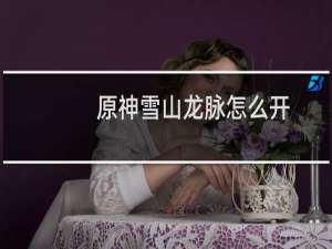 原神雪山龙脉怎么开