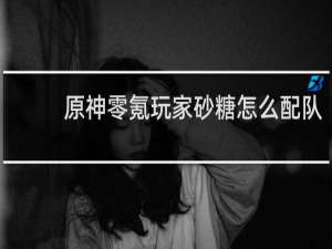原神零氪玩家砂糖怎么配队