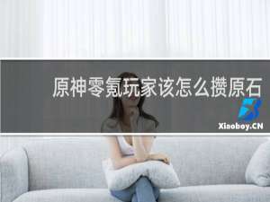 原神零氪玩家该怎么攒原石