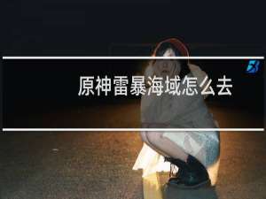 原神雷暴海域怎么去