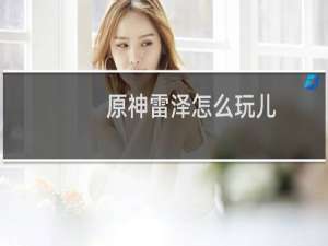 原神雷泽怎么玩儿