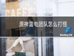 原神雷电团队怎么打怪