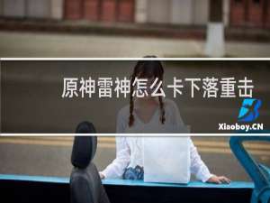 原神雷神怎么卡下落重击