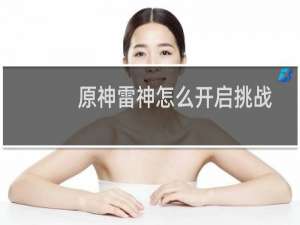 原神雷神怎么开启挑战