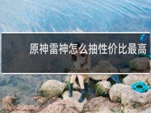 原神雷神怎么抽性价比最高