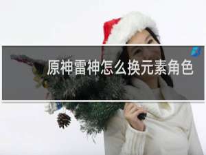 原神雷神怎么换元素角色