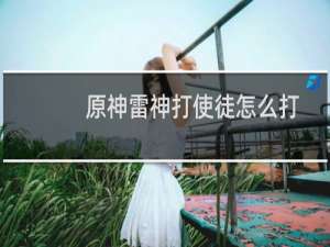 原神雷神打使徒怎么打