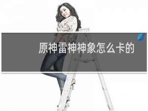 原神雷神神象怎么卡的