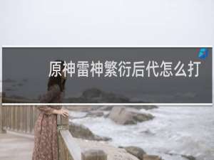 原神雷神繁衍后代怎么打