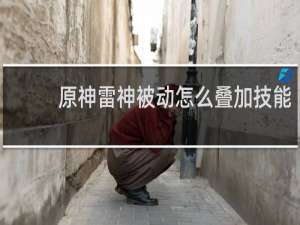 原神雷神被动怎么叠加技能