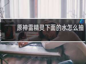 原神雷精灵下面的水怎么抽