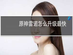 原神雷诺怎么升级最快