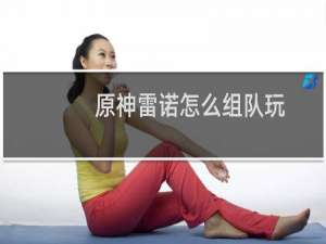 原神雷诺怎么组队玩