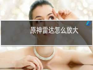 原神雷达怎么放大