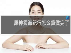 原神雾海纪行怎么算做完了