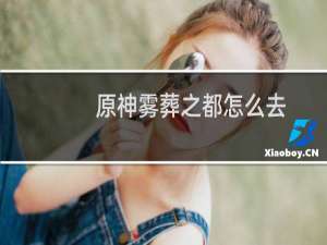 原神雾葬之都怎么去