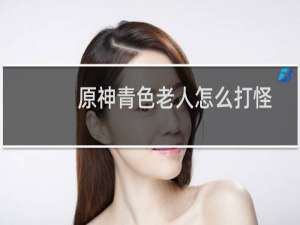 原神青色老人怎么打怪