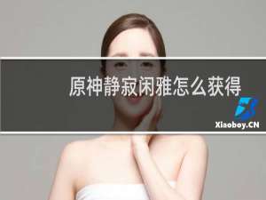 原神静寂闲雅怎么获得