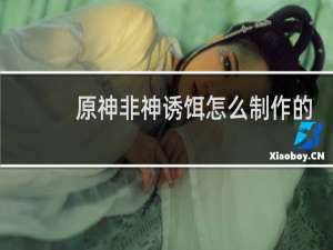 原神非神诱饵怎么制作的