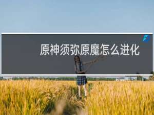 原神须弥原魔怎么进化
