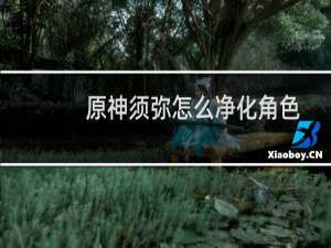 原神须弥怎么净化角色