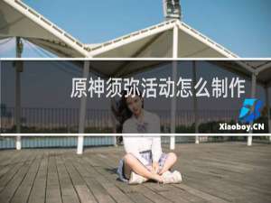 原神须弥活动怎么制作