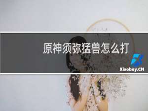 原神须弥猛兽怎么打