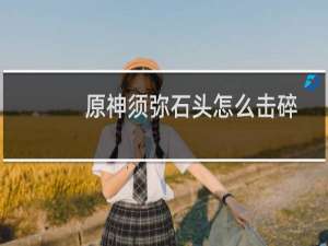 原神须弥石头怎么击碎