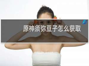 原神须弥豆子怎么获取