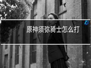 原神须弥骑士怎么打