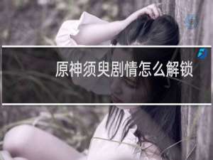 原神须臾剧情怎么解锁