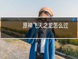 原神飞天之龙怎么过