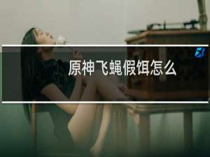 原神飞蝇假饵怎么